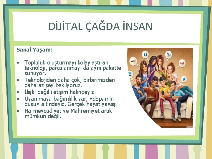 DİJİTAL ÇAĞDA İNSAN Sanal Yaşam: • Topluluk oluşturmayı kolaylaştıran teknoloji, parçalanmayı da aynı pakette