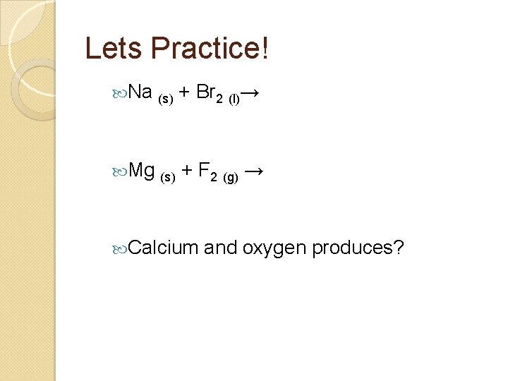 Lets Practice! Na (s) + Br 2 (l)→ Mg (s) + F 2 (g)