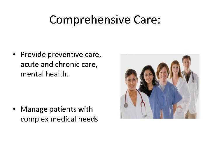 Comprehensive Care: • Provide preventive care, acute and chronic care, mental health. • Manage