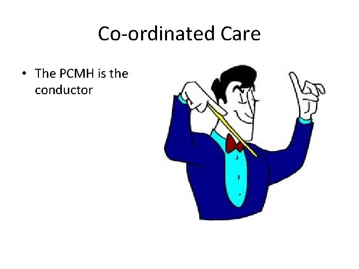 Co-ordinated Care • The PCMH is the conductor 