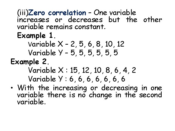 (iii)Zero correlation – One variable increases or decreases but the other variable remains constant.