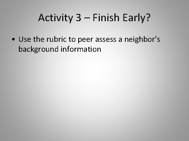 Activity 3 – Finish Early? • Use the rubric to peer assess a neighbor’s