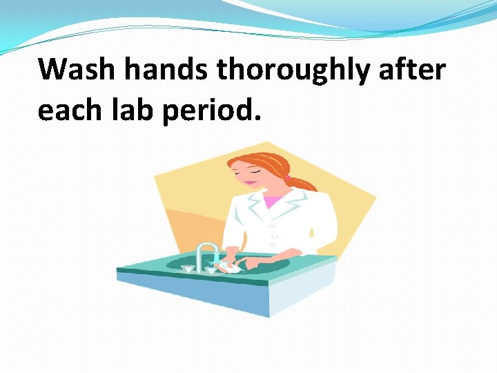 Wash hands thoroughly after each lab period. 