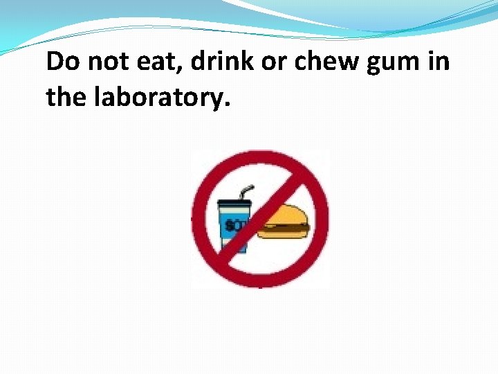 Do not eat, drink or chew gum in the laboratory. 