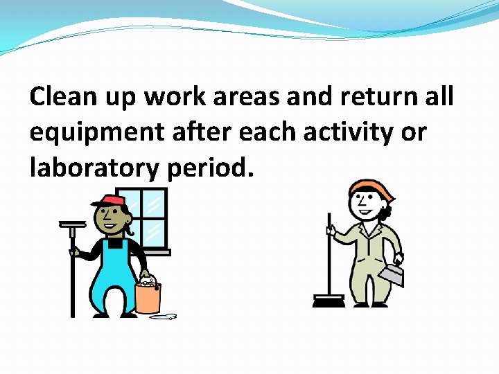 Clean up work areas and return all equipment after each activity or laboratory period.