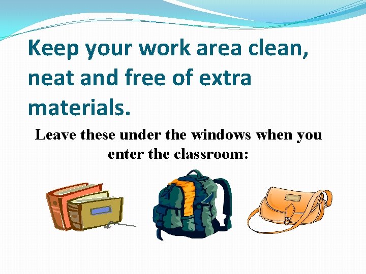 Keep your work area clean, neat and free of extra materials. Leave these under