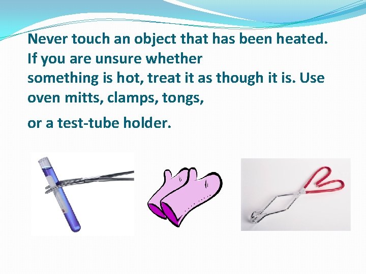 Never touch an object that has been heated. If you are unsure whether something