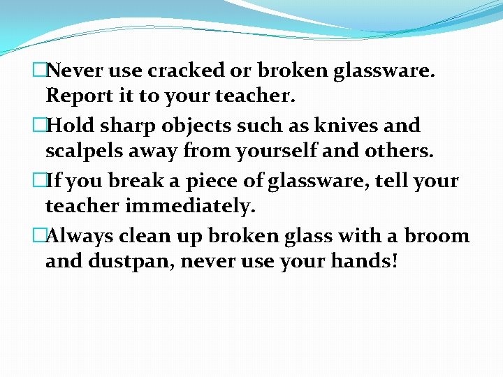 �Never use cracked or broken glassware. Report it to your teacher. �Hold sharp objects