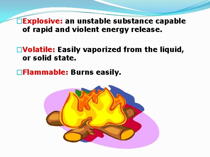 �Explosive: an unstable substance capable of rapid and violent energy release. �Volatile: Easily vaporized