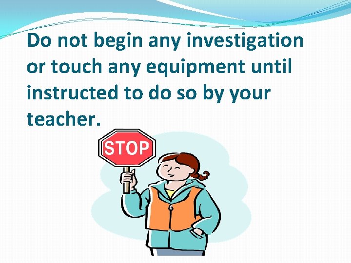 Do not begin any investigation or touch any equipment until instructed to do so