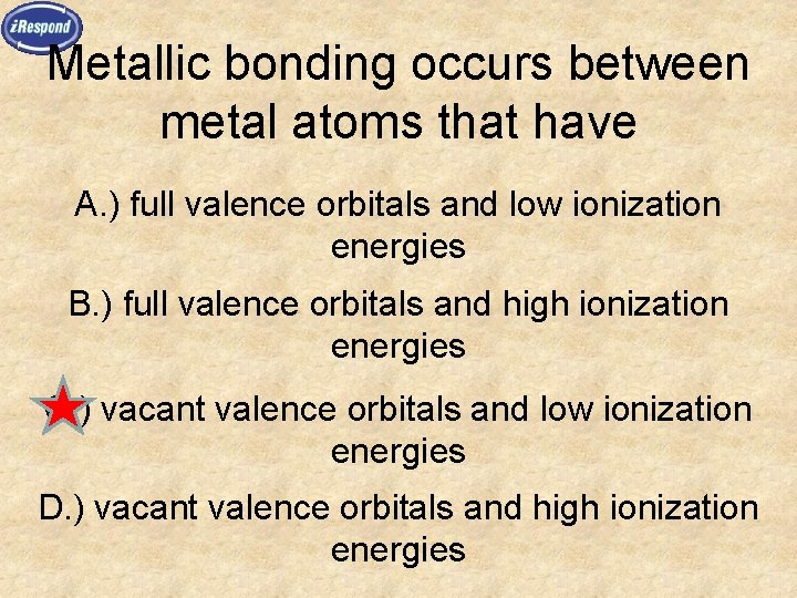 Metallic bonding occurs between metal atoms that have A. ) full valence orbitals and