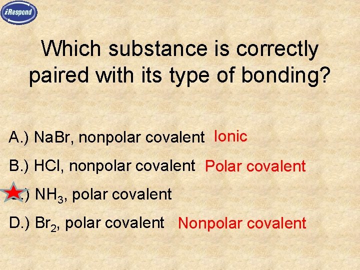 Which substance is correctly paired with its type of bonding? A. ) Na. Br,