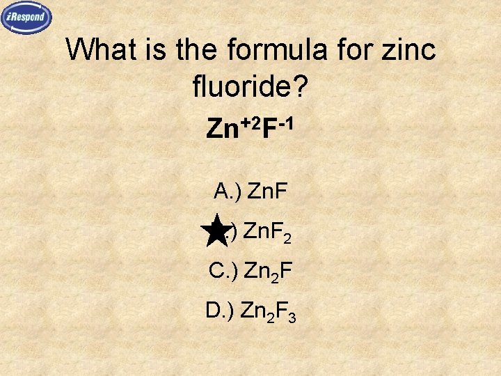 What is the formula for zinc fluoride? Zn+2 F-1 A. ) Zn. F B.
