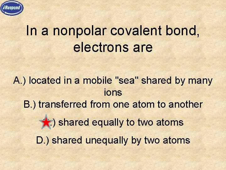 In a nonpolar covalent bond, electrons are A. ) located in a mobile "sea"