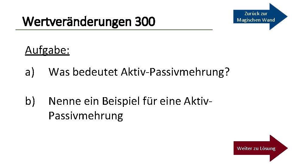 Wertveränderungen 300 Zurück zur Magischen Wand Aufgabe: a) Was bedeutet Aktiv-Passivmehrung? b) Nenne ein