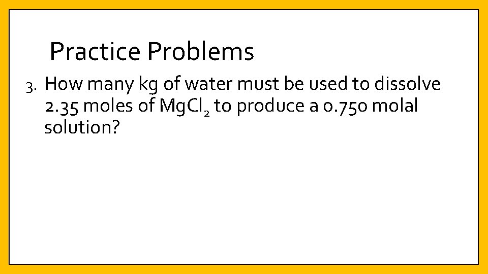Practice Problems 3. How many kg of water must be used to dissolve 2.
