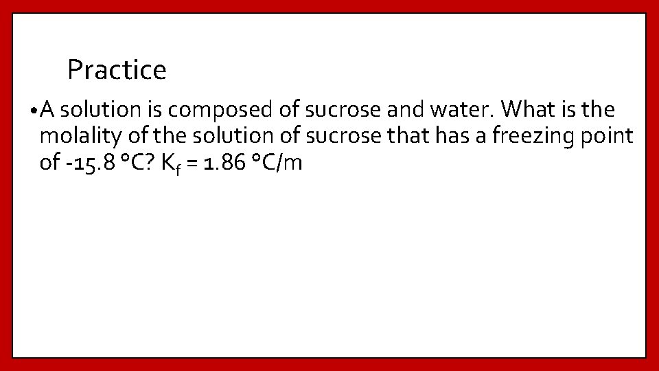Practice • A solution is composed of sucrose and water. What is the molality