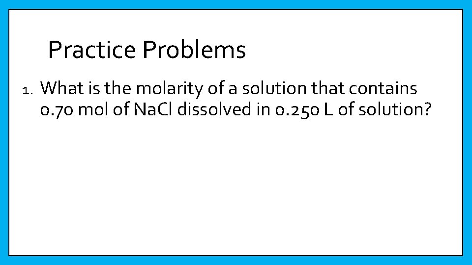 Practice Problems 1. What is the molarity of a solution that contains 0. 70