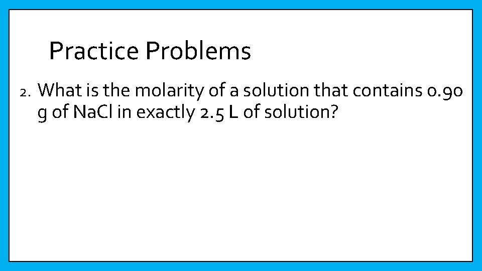 Practice Problems 2. What is the molarity of a solution that contains 0. 90