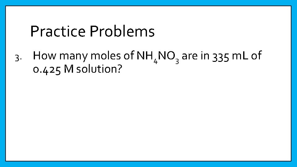 Practice Problems 3. How many moles of NH 4 NO 3 are in 335