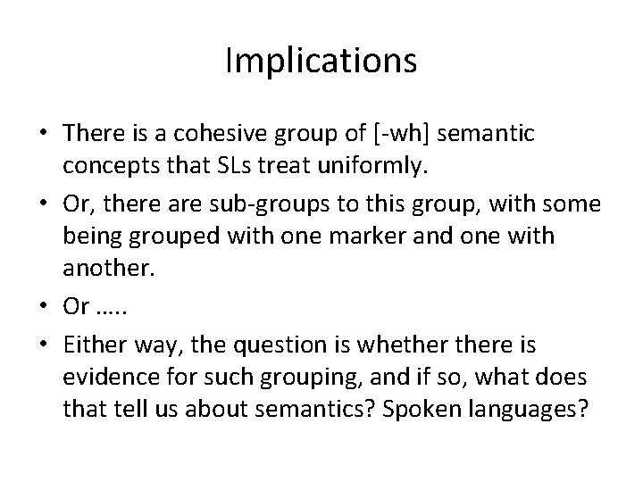 Implications • There is a cohesive group of [-wh] semantic concepts that SLs treat