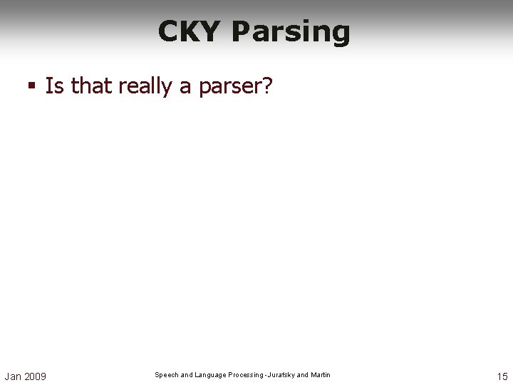CKY Parsing § Is that really a parser? Jan 2009 Speech and Language Processing CKY Parsing § Is that really a parser? Jan 2009 Speech and Language Processing