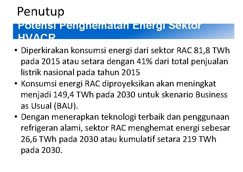 2 Penutup Potensi Penghematan Energi Sektor HVACR • Diperkirakan konsumsi energi dari sektor RAC 2 Penutup Potensi Penghematan Energi Sektor HVACR • Diperkirakan konsumsi energi dari sektor RAC