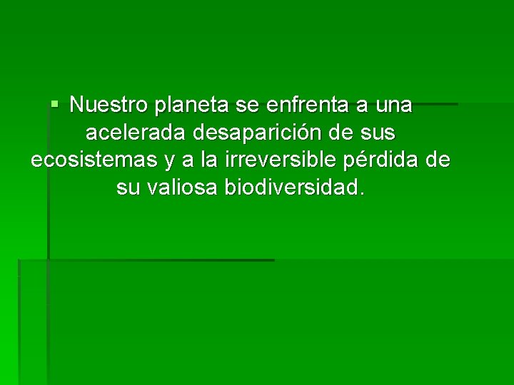 § Nuestro planeta se enfrenta a una acelerada desaparición de sus ecosistemas y a