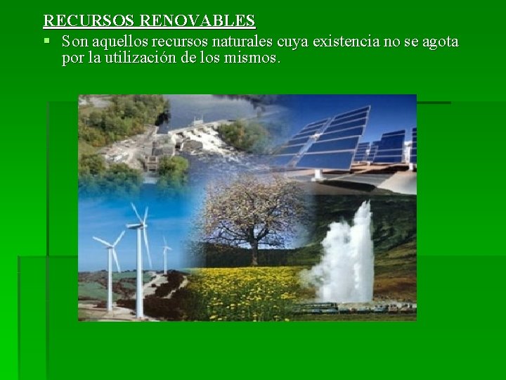 RECURSOS RENOVABLES § Son aquellos recursos naturales cuya existencia no se agota por la