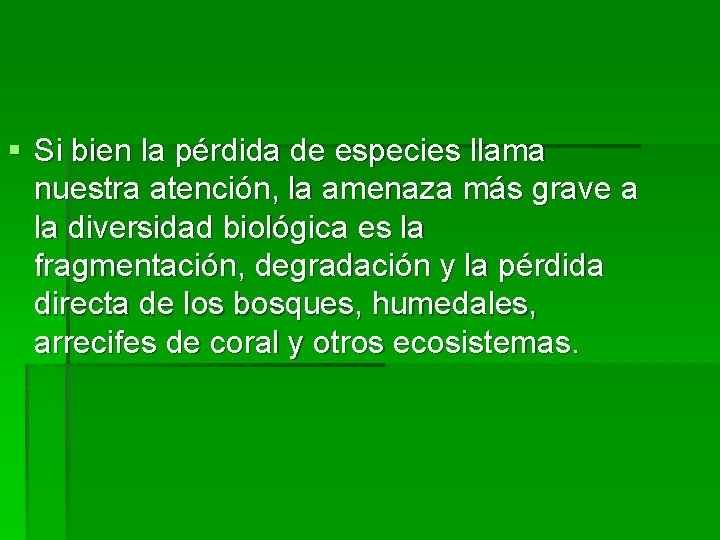 § Si bien la pérdida de especies llama nuestra atención, la amenaza más grave