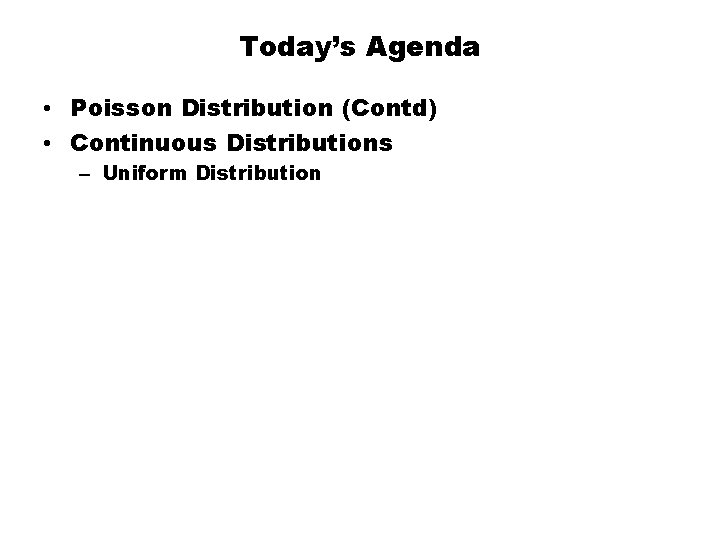 Today’s Agenda • Poisson Distribution (Contd) • Continuous Distributions – Uniform Distribution 