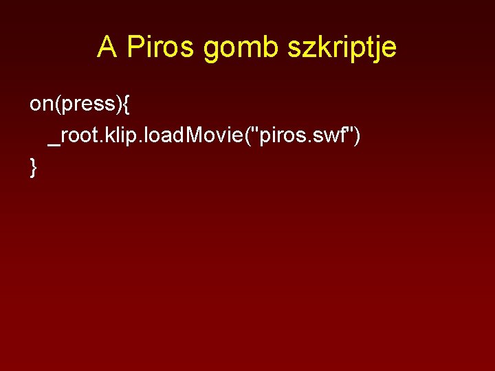 A Piros gomb szkriptje on(press){ _root. klip. load. Movie("piros. swf") } 