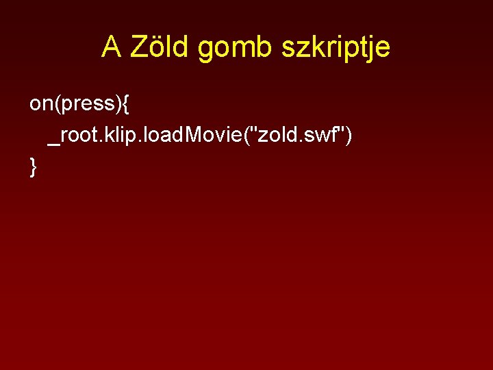 A Zöld gomb szkriptje on(press){ _root. klip. load. Movie("zold. swf") } 