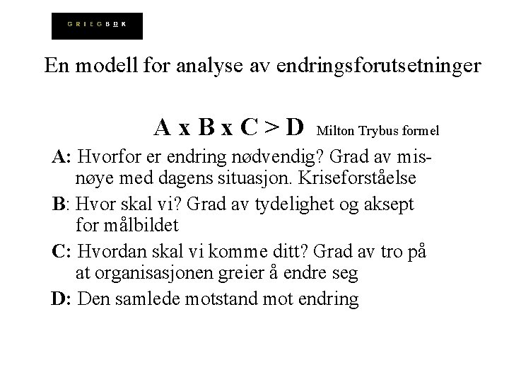 En modell for analyse av endringsforutsetninger Ax. Bx. C>D Milton Trybus formel A: Hvorfor