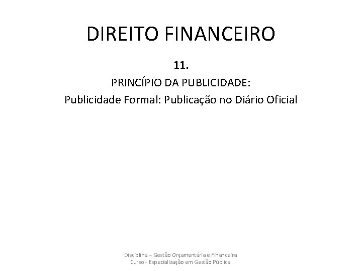 DIREITO FINANCEIRO 11. PRINCÍPIO DA PUBLICIDADE: Publicidade Formal: Publicação no Diário Oficial Disciplina –