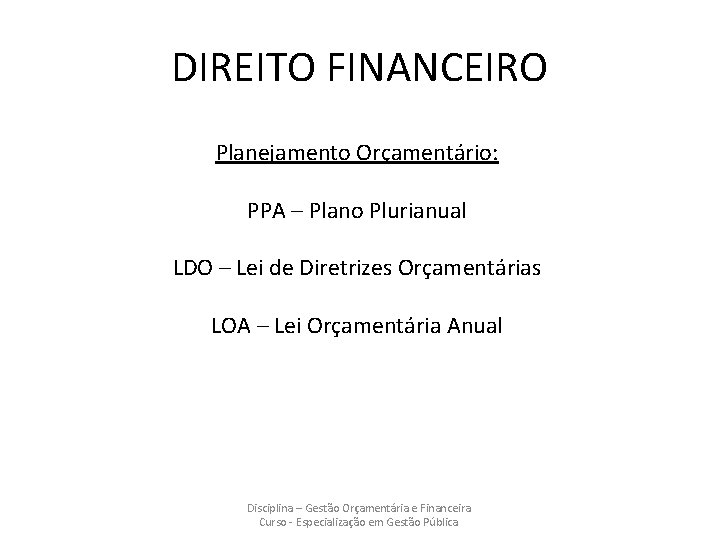 DIREITO FINANCEIRO Planejamento Orçamentário: PPA – Plano Plurianual LDO – Lei de Diretrizes Orçamentárias