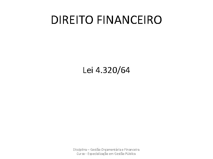 DIREITO FINANCEIRO Lei 4. 320/64 Disciplina – Gestão Orçamentária e Financeira Curso - Especialização