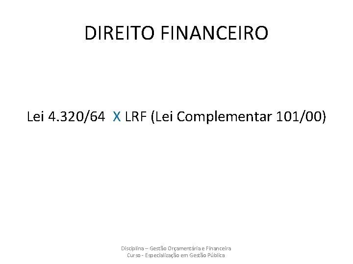 DIREITO FINANCEIRO Lei 4. 320/64 X LRF (Lei Complementar 101/00) Disciplina – Gestão Orçamentária