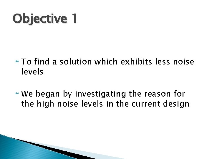 Objective 1 To find a solution which exhibits less noise levels We began by
