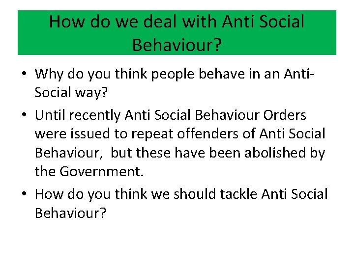 How do we deal with Anti Social Behaviour? • Why do you think people