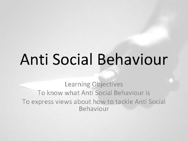 Anti Social Behaviour Learning Objectives To know what Anti Social Behaviour is To express