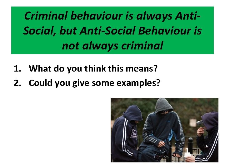 Criminal behaviour is always Anti. Social, but Anti-Social Behaviour is not always criminal 1.