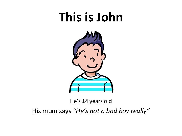 This is John He’s 14 years old His mum says “He’s not a bad