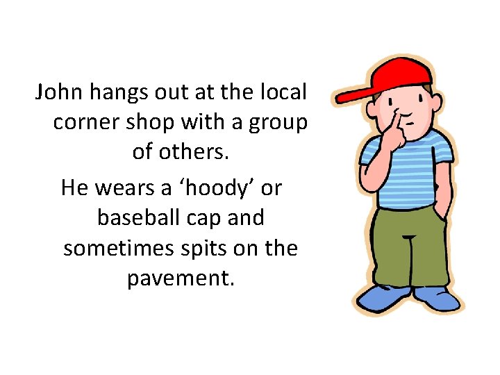 John hangs out at the local corner shop with a group of others. He