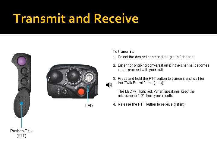 Transmit and Receive To transmit: 1. Select the desired zone and talkgroup / channel.