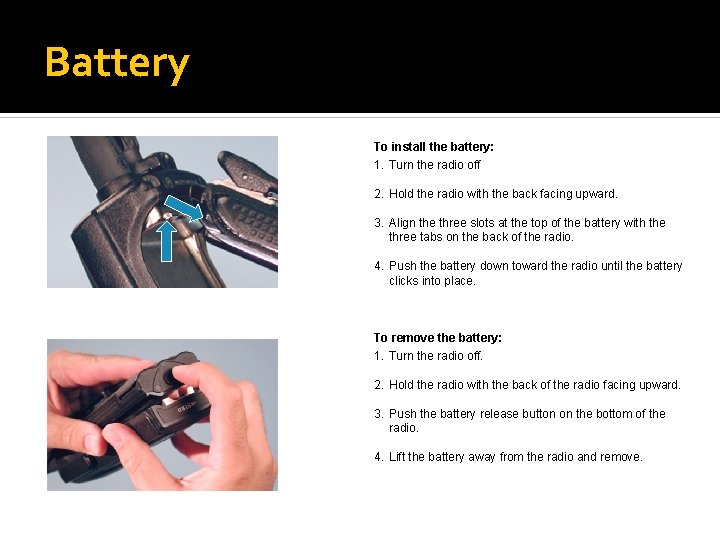 Battery To install the battery: 1. Turn the radio off 2. Hold the radio