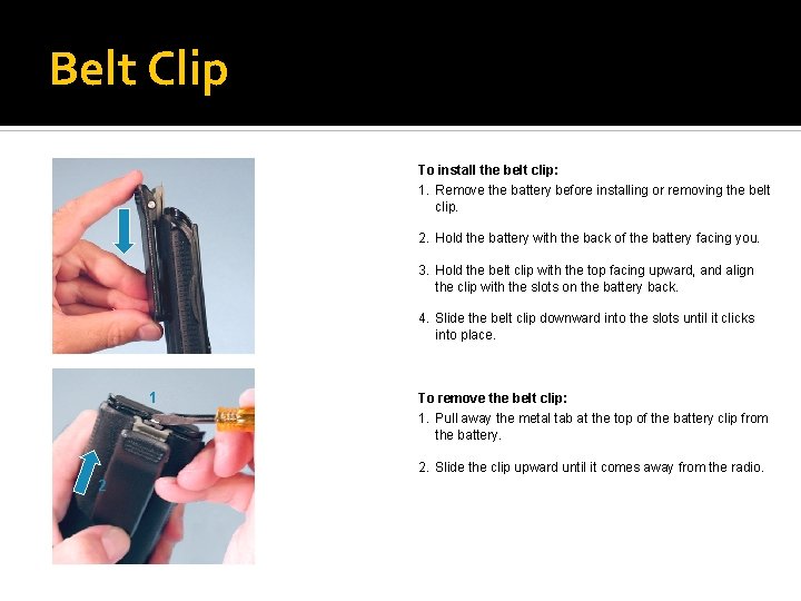 Belt Clip To install the belt clip: 1. Remove the battery before installing or