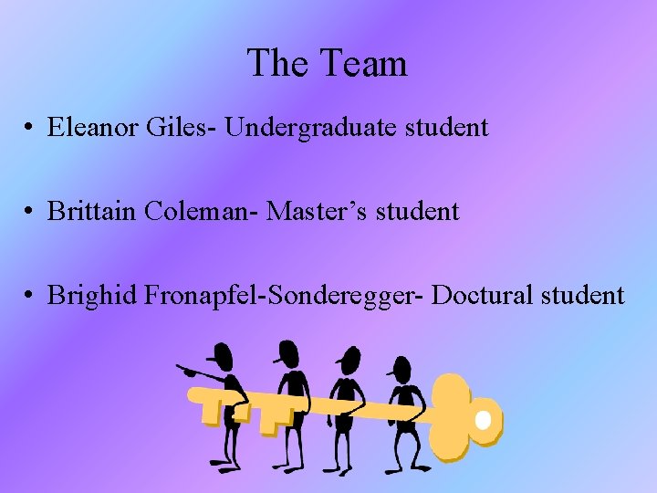 The Team • Eleanor Giles- Undergraduate student • Brittain Coleman- Master’s student • Brighid