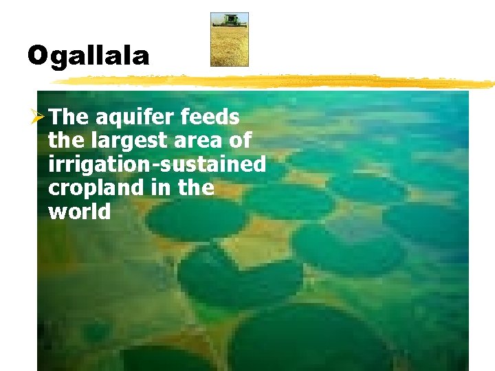 Ogallala Ø The aquifer feeds the largest area of irrigation-sustained cropland in the world