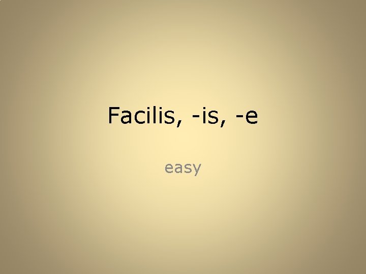 Facilis, -e easy 